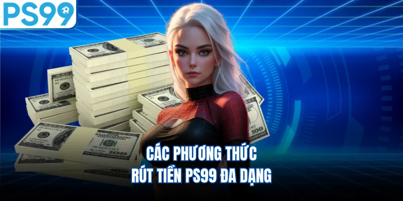 Các phương thức rút tiền PS99 đa dạng