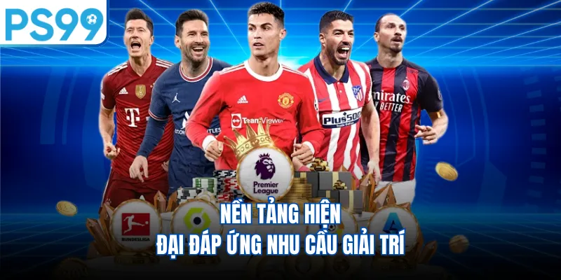 Nền tảng hiện đại đáp ứng nhu cầu giải trí