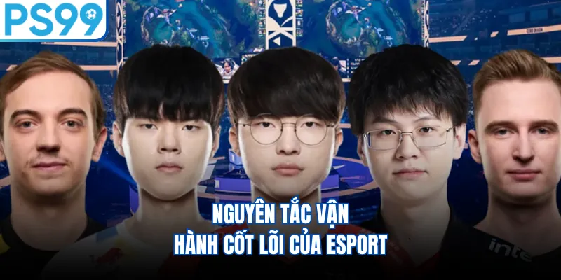 Nguyên tắc vận hành cốt lõi của esport