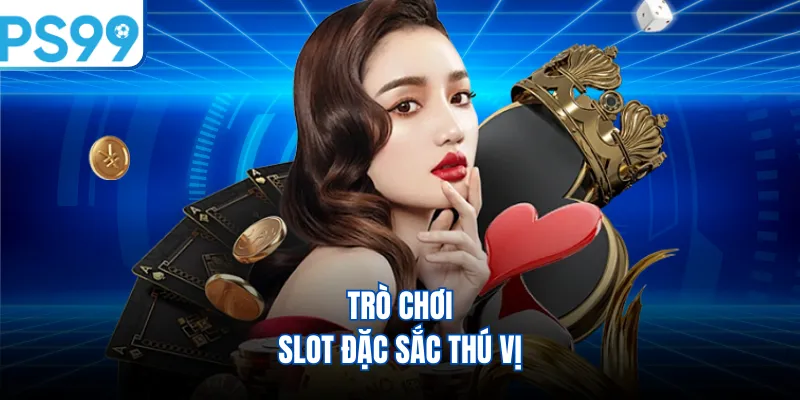 Trò chơi slot đặc sắc thú vị